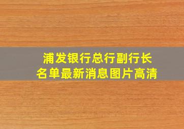 浦发银行总行副行长名单最新消息图片高清