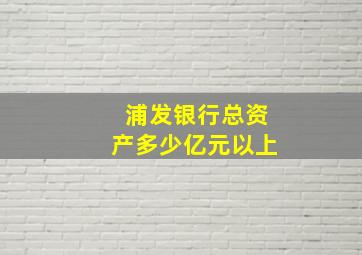 浦发银行总资产多少亿元以上