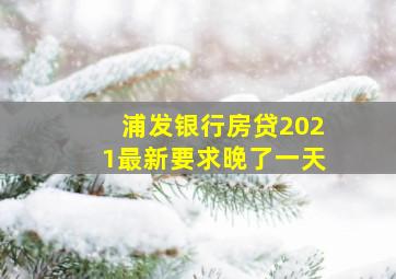 浦发银行房贷2021最新要求晚了一天