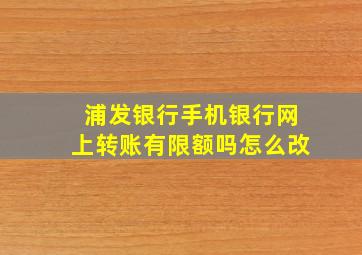 浦发银行手机银行网上转账有限额吗怎么改