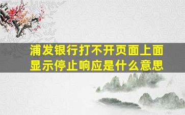 浦发银行打不开页面上面显示停止响应是什么意思