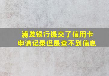 浦发银行提交了信用卡申请记录但是查不到信息