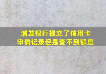 浦发银行提交了信用卡申请记录但是查不到额度