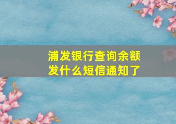 浦发银行查询余额发什么短信通知了