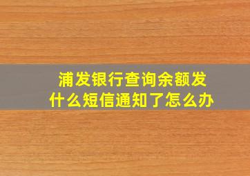 浦发银行查询余额发什么短信通知了怎么办