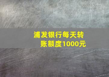 浦发银行每天转账额度1000元