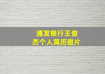 浦发银行王俊杰个人简历图片