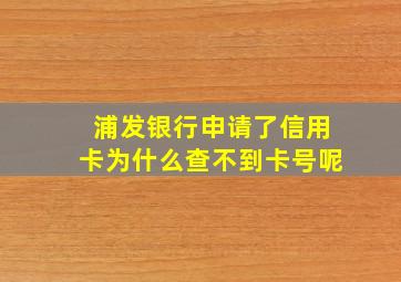 浦发银行申请了信用卡为什么查不到卡号呢