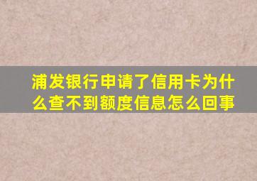 浦发银行申请了信用卡为什么查不到额度信息怎么回事