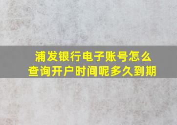 浦发银行电子账号怎么查询开户时间呢多久到期