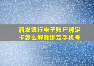 浦发银行电子账户绑定卡怎么解除绑定手机号