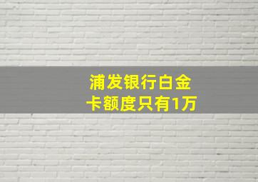 浦发银行白金卡额度只有1万