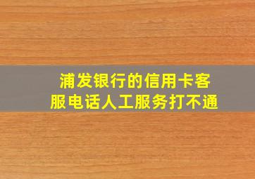 浦发银行的信用卡客服电话人工服务打不通