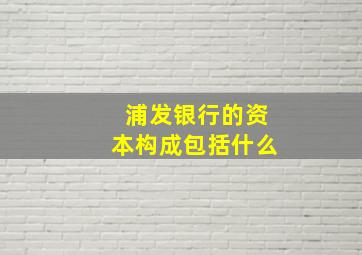 浦发银行的资本构成包括什么