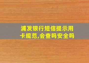 浦发银行短信提示用卡规范,会查吗安全吗