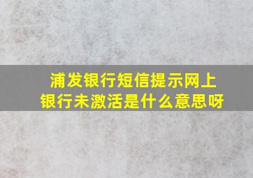 浦发银行短信提示网上银行未激活是什么意思呀