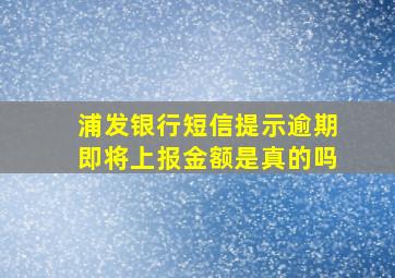 浦发银行短信提示逾期即将上报金额是真的吗