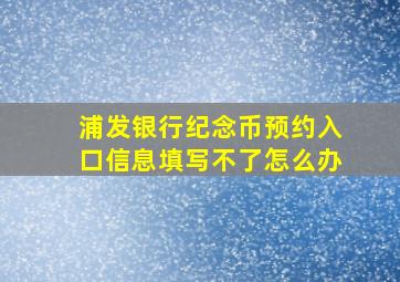 浦发银行纪念币预约入口信息填写不了怎么办