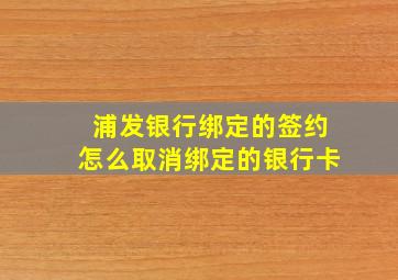 浦发银行绑定的签约怎么取消绑定的银行卡