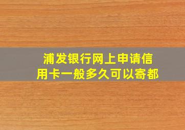 浦发银行网上申请信用卡一般多久可以寄都