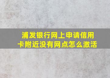 浦发银行网上申请信用卡附近没有网点怎么激活