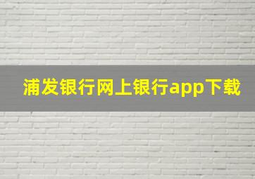 浦发银行网上银行app下载