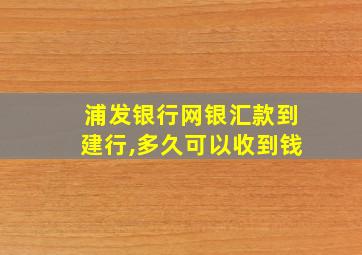 浦发银行网银汇款到建行,多久可以收到钱