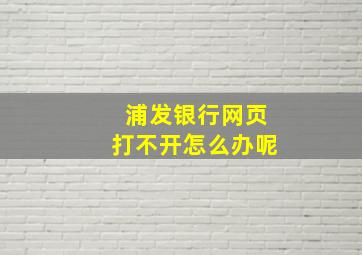 浦发银行网页打不开怎么办呢