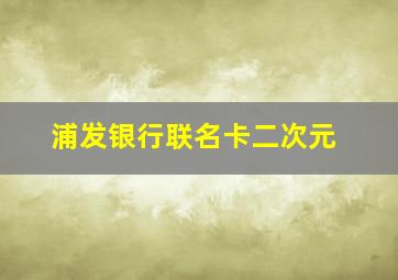 浦发银行联名卡二次元