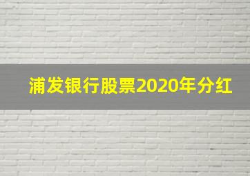 浦发银行股票2020年分红