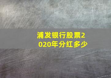 浦发银行股票2020年分红多少