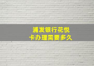 浦发银行花悦卡办理需要多久