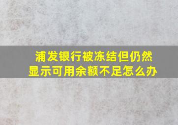 浦发银行被冻结但仍然显示可用余额不足怎么办