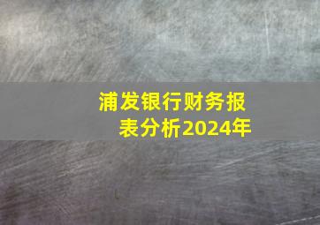 浦发银行财务报表分析2024年