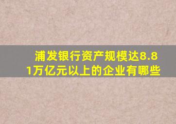 浦发银行资产规模达8.81万亿元以上的企业有哪些