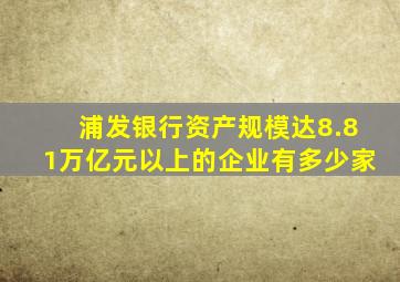 浦发银行资产规模达8.81万亿元以上的企业有多少家