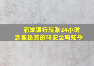 浦发银行转账24小时到账是真的吗安全吗知乎