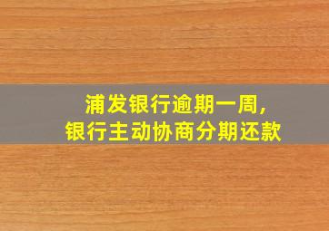 浦发银行逾期一周,银行主动协商分期还款