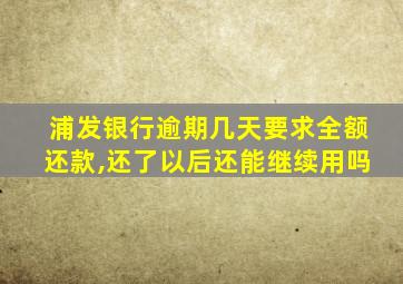 浦发银行逾期几天要求全额还款,还了以后还能继续用吗