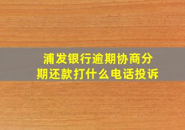 浦发银行逾期协商分期还款打什么电话投诉