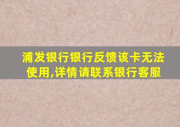 浦发银行银行反馈该卡无法使用,详情请联系银行客服