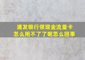 浦发银行领现金流量卡怎么用不了了呢怎么回事