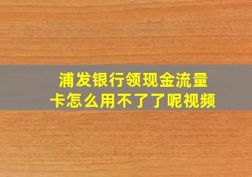 浦发银行领现金流量卡怎么用不了了呢视频