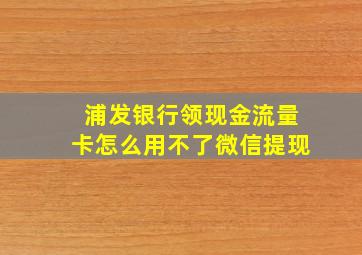 浦发银行领现金流量卡怎么用不了微信提现