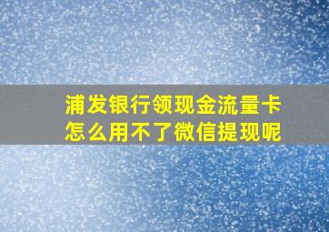 浦发银行领现金流量卡怎么用不了微信提现呢