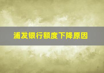 浦发银行额度下降原因