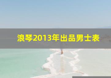 浪琴2013年出品男士表