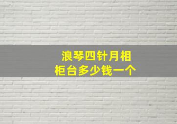 浪琴四针月相柜台多少钱一个