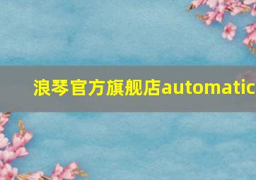 浪琴官方旗舰店automatic