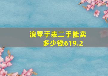 浪琴手表二手能卖多少钱619.2